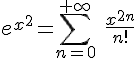 4$ e^{x^2} = \sum_{n=0}^{+\infty}\ \frac{x^{2n}}{n!}